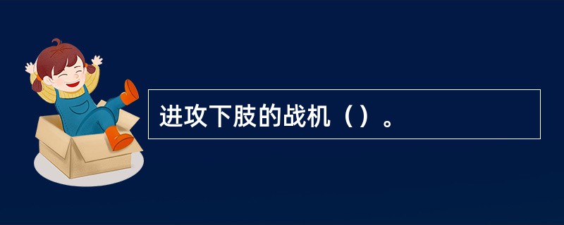 进攻下肢的战机（）。