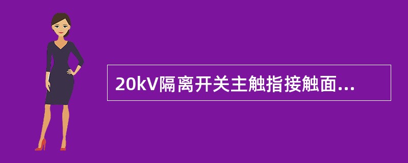 20kV隔离开关主触指接触面镀银层厚度≥（）μm、硬度≥120Hv。