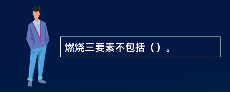 燃烧三要素不包括（）。