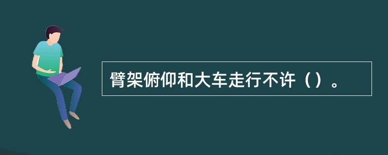 臂架俯仰和大车走行不许（）。