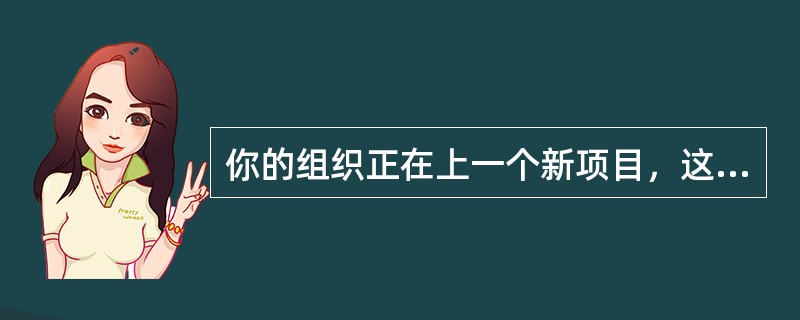 你的组织正在上一个新项目，这个项目的团队成员分布在世界上的5个国家。经验告诉你，