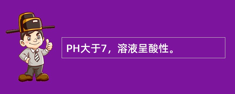 PH大于7，溶液呈酸性。