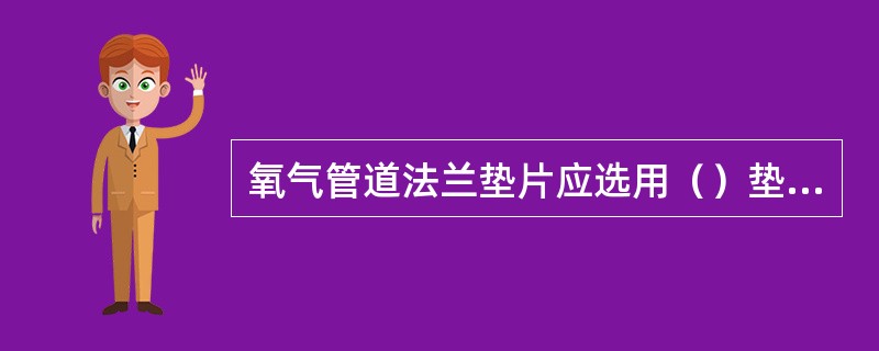 氧气管道法兰垫片应选用（）垫片。
