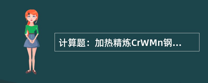 计算题：加热精炼CrWMn钢，钢水量为37500kg，包中取样分析：Cr＝0.6