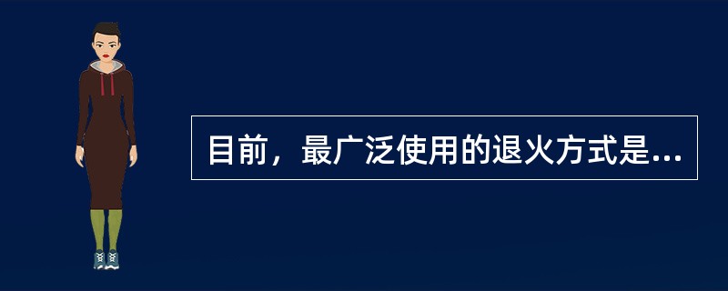 目前，最广泛使用的退火方式是（）。