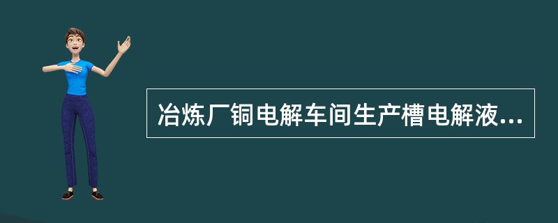 冶炼厂铜电解车间生产槽电解液H2SO4一般控制为（）g/l。