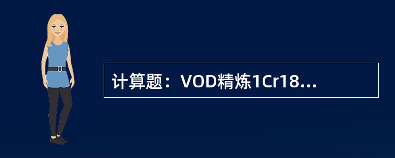 计算题：VOD精炼1Cr18Ni9Ti，钢水量为30000kg，包中取样分析：C