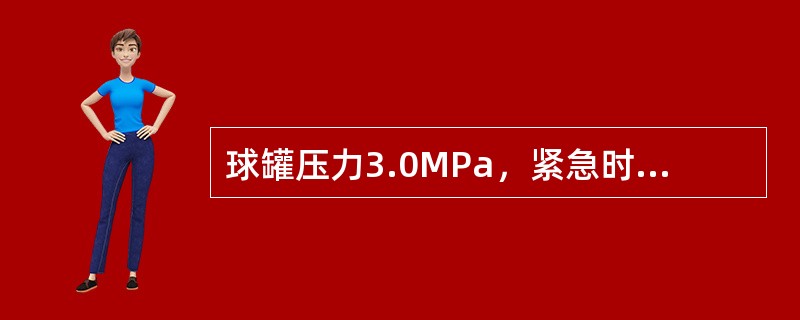 球罐压力3.0MPa，紧急时外供压力为0.6MPa，每分钟100m3，事故球罐可