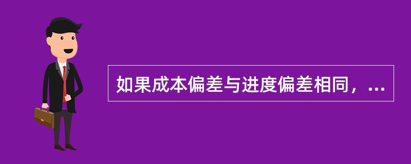 如果成本偏差与进度偏差相同，并且两者都大于零，那么：（）