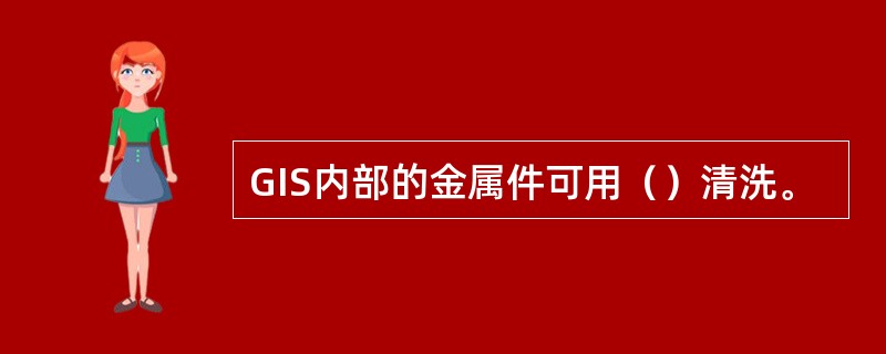 GIS内部的金属件可用（）清洗。