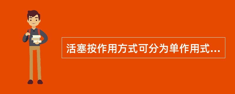 活塞按作用方式可分为单作用式、双作用式、级差式、三种；按结构形式区分可分为筒形活