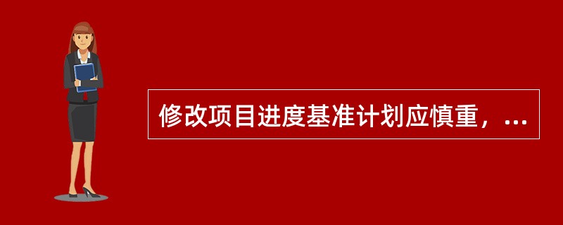 修改项目进度基准计划应慎重，这是因为：（）