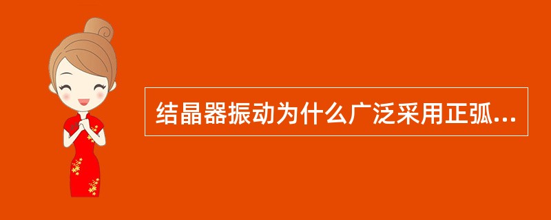 结晶器振动为什么广泛采用正弧振动方式？