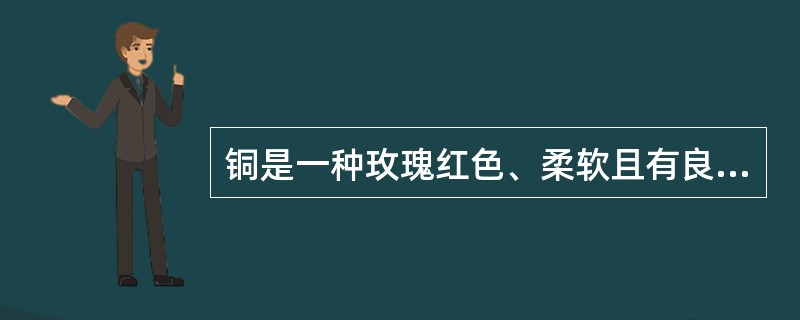 铜是一种玫瑰红色、柔软且有良好（）性能的金属