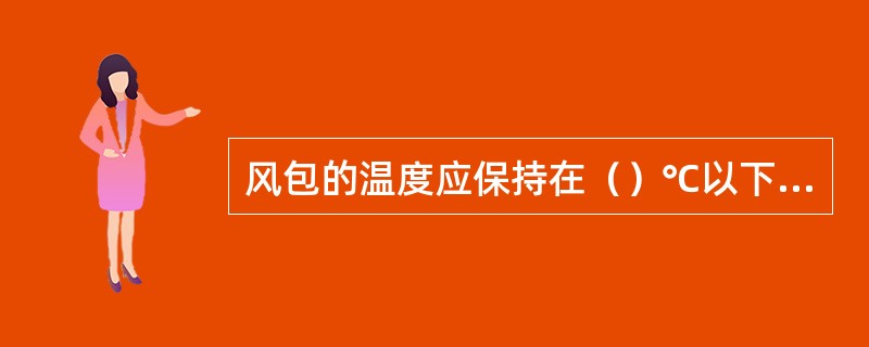 风包的温度应保持在（）℃以下，并必须装有超温保护装置。