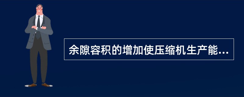 余隙容积的增加使压缩机生产能力和效率（）。