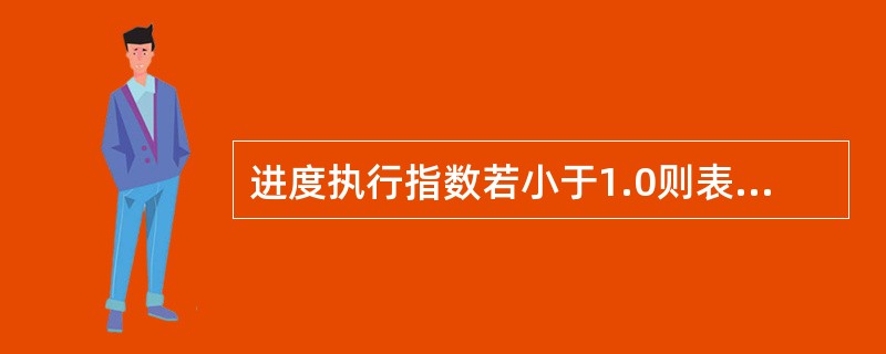 进度执行指数若小于1.0则表明：（）