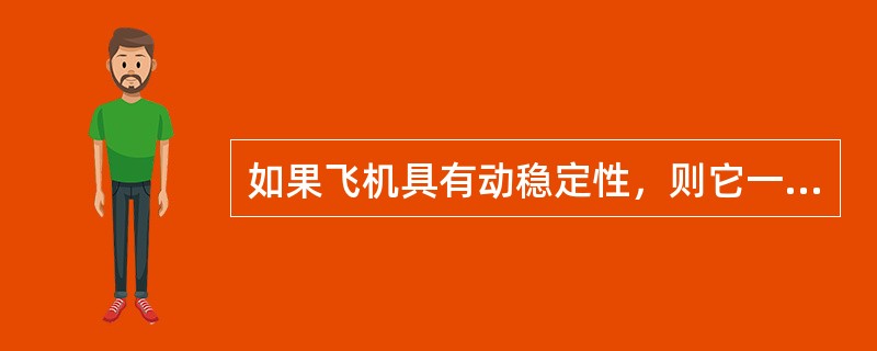 如果飞机具有动稳定性,则它一定具有(). 如果飞机具有动稳定性,则它一定具有().