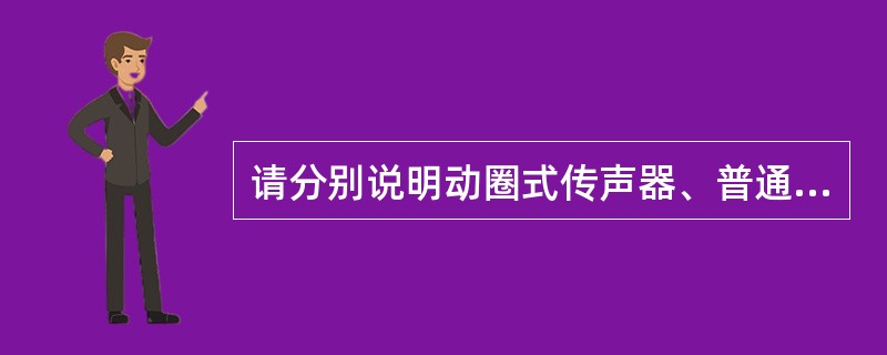 请分别说明动圈式传声器、普通电容式传声器、驻极体电容式传声器的主要特点是什么？