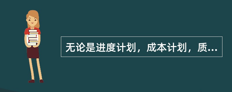 无论是进度计划，成本计划，质量计划还是风险计划等，所有计划的制定和管理都不是孤立