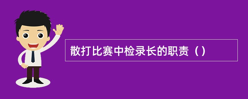 散打比赛中检录长的职责（）