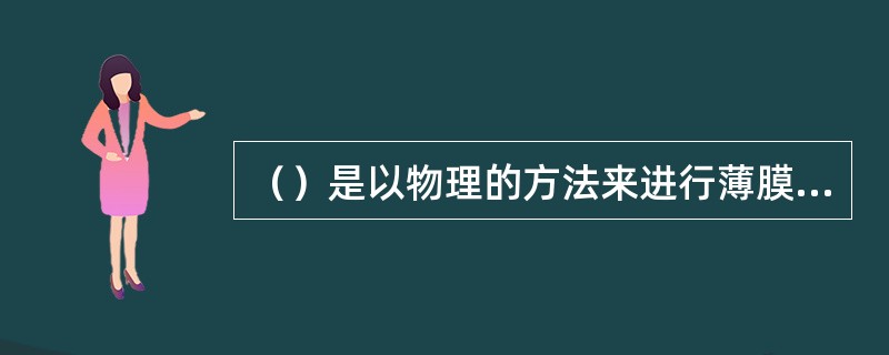 （）是以物理的方法来进行薄膜沉积的一种技术。