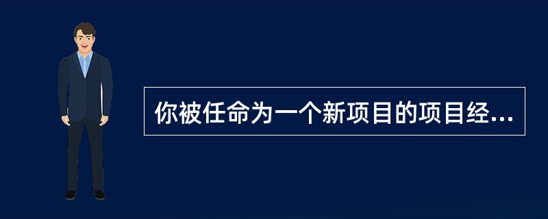 你被任命为一个新项目的项目经理，你必须准备一份项目计划。为了帮助你给这个项目制定