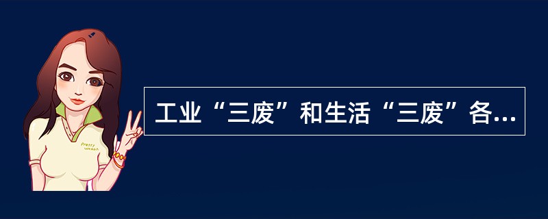 工业“三废”和生活“三废”各指什么？