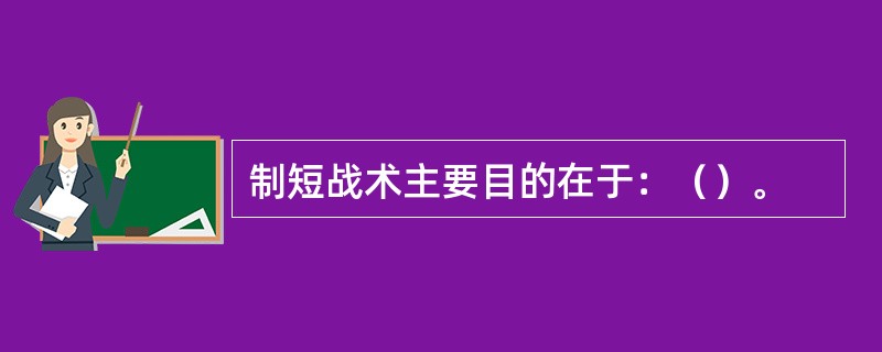 制短战术主要目的在于：（）。