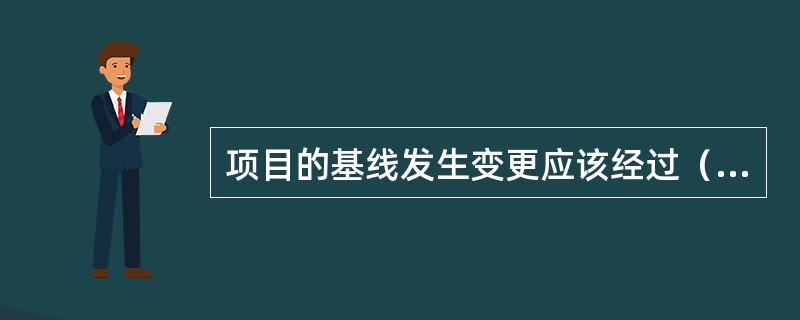 项目的基线发生变更应该经过（）授权执行的。