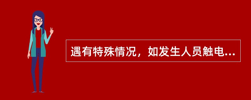 遇有特殊情况，如发生人员触电、火灾等可先行操作，再报告有关领导。