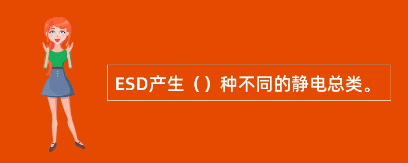 ESD产生（）种不同的静电总类。