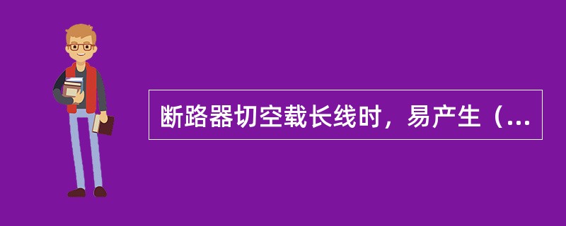 断路器切空载长线时，易产生（）过电压。