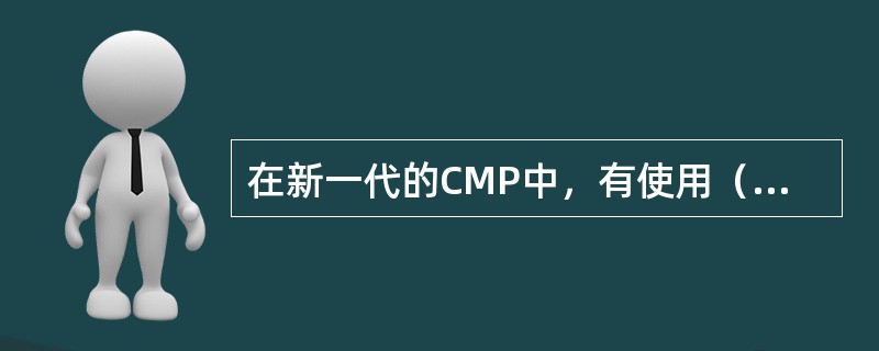在新一代的CMP中，有使用（）磨料在金属表面上形成软质皮膜并加以去除的趋势。