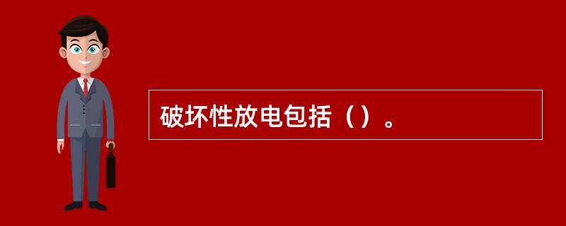 破坏性放电包括（）。