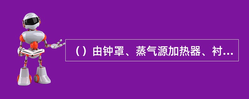 （）由钟罩、蒸气源加热器、衬底加热器、活动挡板和底盘构成。