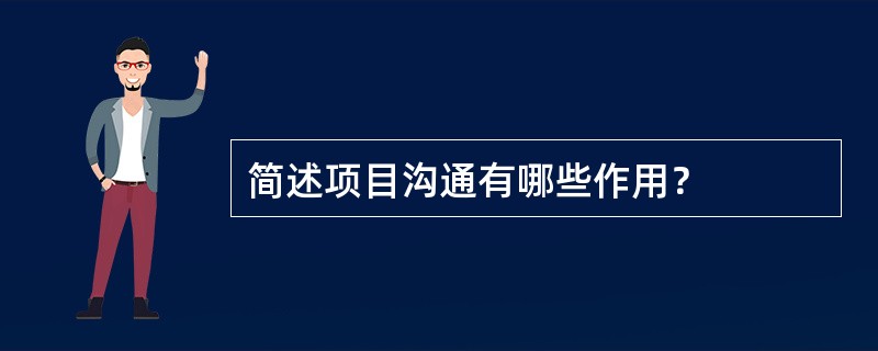 简述项目沟通有哪些作用？