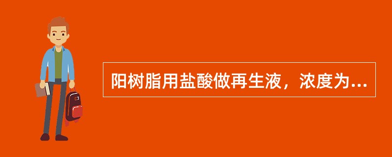 阳树脂用盐酸做再生液，浓度为（）溶液可用原水配制。