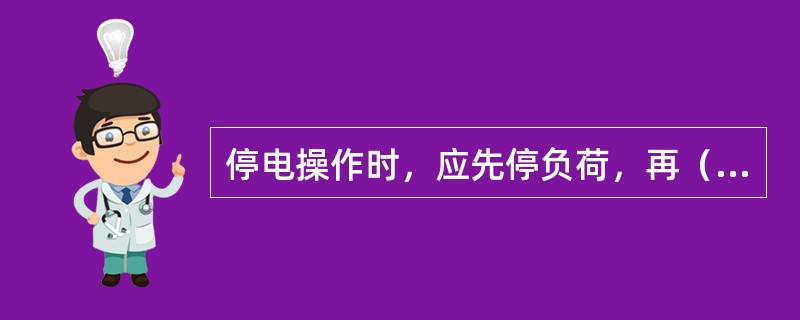 停电操作时，应先停负荷，再（），最后拉开隔离开关。