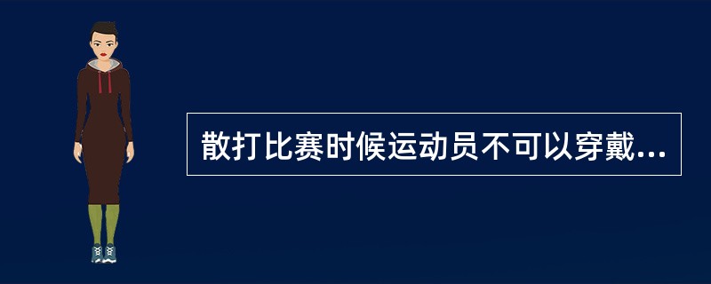 散打比赛时候运动员不可以穿戴（）