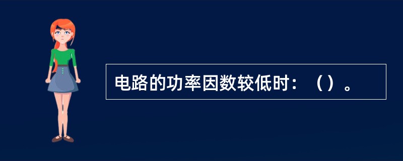 电路的功率因数较低时：（）。