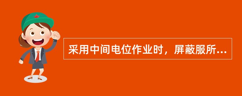 采用中间电位作业时，屏蔽服所起的主要作用是（）。