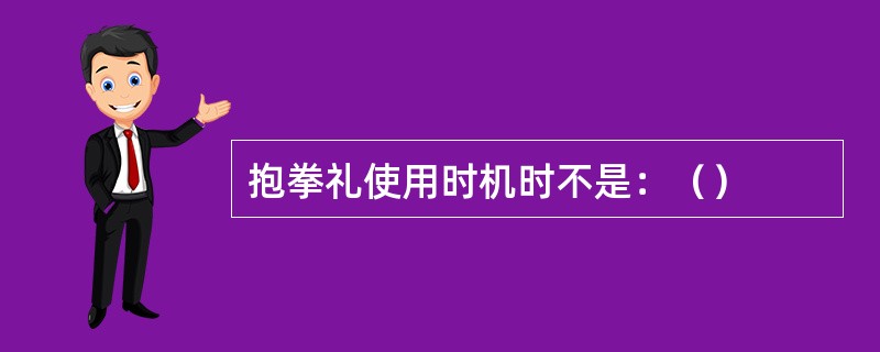 抱拳礼使用时机时不是：（）