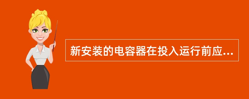 新安装的电容器在投入运行前应检查项目有（）