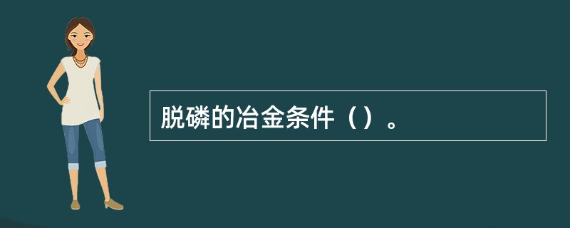 脱磷的冶金条件（）。