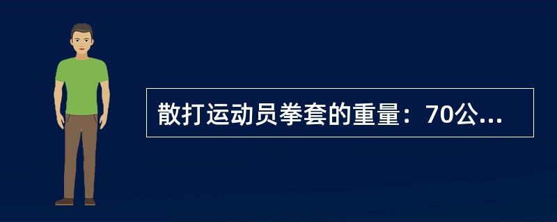 散打运动员拳套的重量：70公斤级及以上级别的拳套重量为（）克。