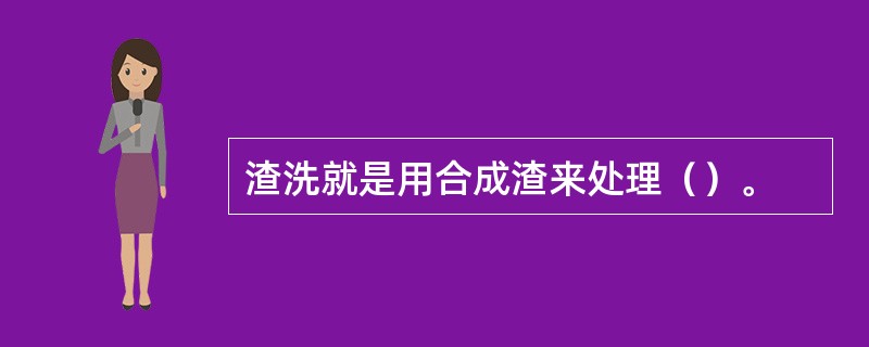 渣洗就是用合成渣来处理（）。