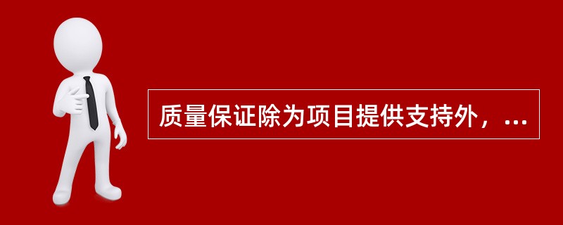 质量保证除为项目提供支持外，还为什么创造了条件？（）