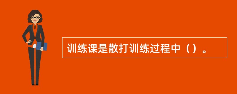 训练课是散打训练过程中（）。