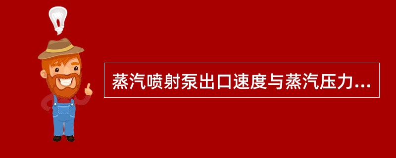 蒸汽喷射泵出口速度与蒸汽压力成正比。（）